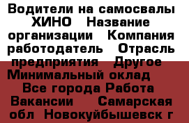 Водители на самосвалы ХИНО › Название организации ­ Компания-работодатель › Отрасль предприятия ­ Другое › Минимальный оклад ­ 1 - Все города Работа » Вакансии   . Самарская обл.,Новокуйбышевск г.